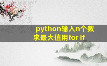 python输入n个数求最大值用for if